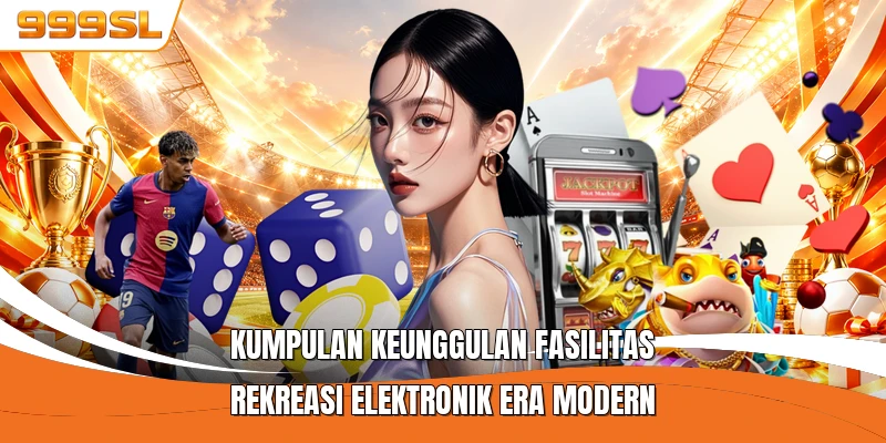 Kumpulan keunggulan fasilitas rekreasi elektronik era modern