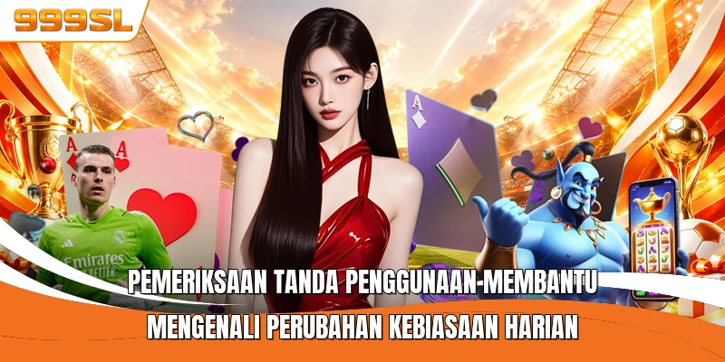 Pemeriksaan tanda penggunaan membantu mengenali perubahan kebiasaan harian