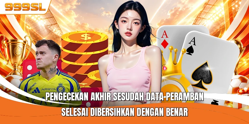Pengecekan akhir sesudah data peramban selesai dibersihkan dengan benar